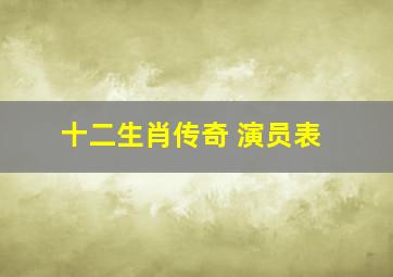 十二生肖传奇 演员表